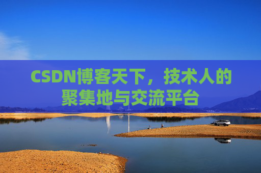 CSDN博客天下,技术人的聚集地与交流平台